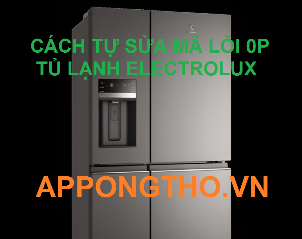 (FAQ lỗi 0P) câu trả lời về tủ lạnh Electrolux lỗi 0P